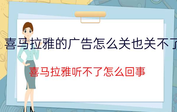 喜马拉雅的广告怎么关也关不了 喜马拉雅听不了怎么回事？